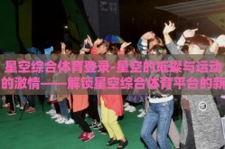 星空综合体育登录-星空的璀璨与运动的激情——解锁星空综合体育平台的新体验