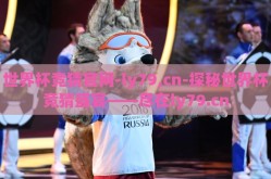 世界杯竞猜官网-ly79,cn-探秘世界杯竞猜盛宴——尽在ly79.cn