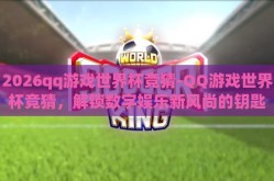 2026qq游戏世界杯竞猜-QQ游戏世界杯竞猜，解锁数字娱乐新风尚的钥匙