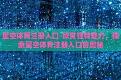 星空体育注册入口-欣赏独特魅力，探索星空体育注册入口的奥秘