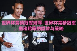 世界杯竞猜冠军赔率-世界杯竞猜冠军，揭秘赔率的微妙与策略