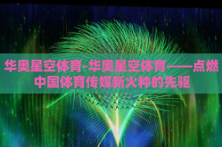 华奥星空体育-华奥星空体育——点燃中国体育传媒新火种的先驱