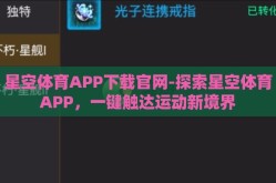 星空体育APP下载官网-探索星空体育APP，一键触达运动新境界