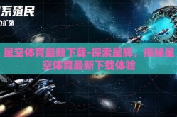 星空体育最新下载-探索星辉，揭秘星空体育最新下载体验