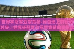 世界杯冠军亚军竞猜-绿茵场上的智勇对决，世界杯冠军与亚军竞猜的激情篇章
