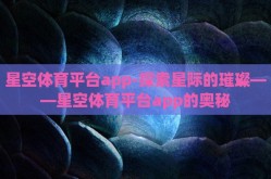 星空体育平台app-探索星际的璀璨——星空体育平台app的奥秘