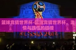 篮球竞猜世界杯-篮球竞猜世界杯，激情与理性的碰撞