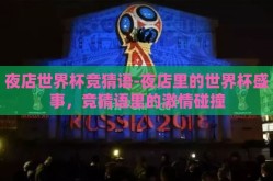 夜店世界杯竞猜语-夜店里的世界杯盛事，竞猜语里的激情碰撞