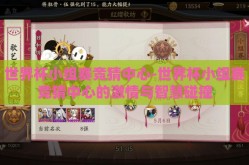 世界杯小组赛竞猜中心-世界杯小组赛竞猜中心的激情与智慧碰撞