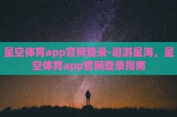 星空体育app官网登录-遨游星海，星空体育app官网登录指南