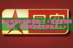 星空体育台在线观看-★★探索星空体育台，在线观看的无限魅力★★