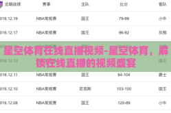 星空体育在线直播视频-星空体育，解锁在线直播的视频盛宴