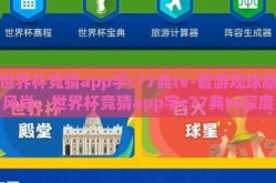 世界杯竞猜app宇c77典tv-智游观球新风尚，世界杯竞猜app宇c77典tv深度体验