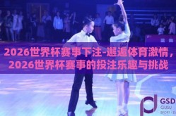 2026世界杯赛事下注-邂逅体育激情，2026世界杯赛事的投注乐趣与挑战