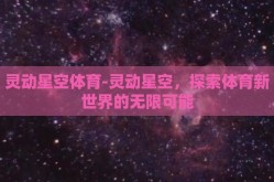 灵动星空体育-灵动星空，探索体育新世界的无限可能