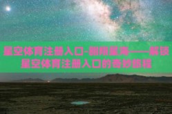 星空体育注册入口-翱翔星海——解锁星空体育注册入口的奇妙旅程