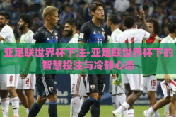 亚足联世界杯下注-亚足联世界杯下的智慧投注与冷静心态