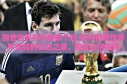 微信世界杯竞猜哪个好-探寻微信世界杯竞猜的优选之道，深度比拼揭秘