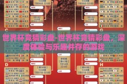 世界杯竞猜彩盘-世界杯竞猜彩盘，深度体验与乐趣并存的游戏