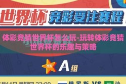 体彩竞猜世界杯怎么玩-玩转体彩竞猜世界杯的乐趣与策略