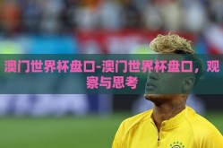 澳门世界杯盘口-澳门世界杯盘口，观察与思考