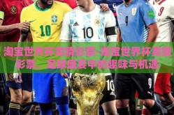 淘宝世界杯竞猜彩票-淘宝世界杯竞猜彩票，足球盛宴中的趣味与机遇