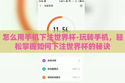 怎么用手机下注世界杯-玩转手机，轻松掌握如何下注世界杯的秘诀