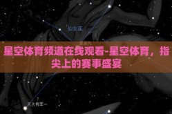 星空体育频道在线观看-星空体育，指尖上的赛事盛宴