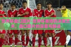 世界杯盘口图片-世界杯赛场的决策艺术，盘口图片的深意与解读