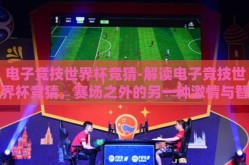 电子竞技世界杯竞猜-解读电子竞技世界杯竞猜，赛场之外的另一种激情与智慧交锋