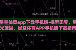 星空体育app下载手机版-探索无界，星光璀璨，星空体育APP手机版下载指南