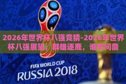 2026年世界杯八强竞猜-2026年世界杯八强展望，群雄逐鹿，谁将问鼎