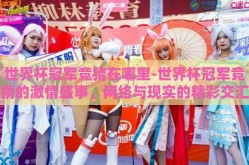 世界杯冠军竞猜在哪里-世界杯冠军竞猜的激情盛事，网络与现实的精彩交汇