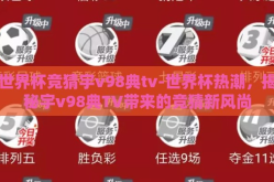 世界杯竞猜宇v98典tv-世界杯热潮，揭秘宇v98典TV带来的竞猜新风尚
