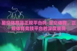 星空体育是正规平台吗-星空体育，正规体育竞技平台的深度展现