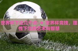 世界杯下注几个点-◆ 世界杯竞技，理性下注的艺术与智慧