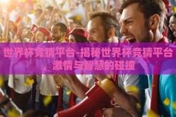 世界杯竞猜平台-揭秘世界杯竞猜平台，激情与智慧的碰撞