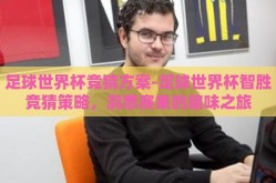 足球世界杯竞猜方案-足球世界杯智胜竞猜策略，洞悉赛果的趣味之旅