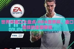 世界杯盘口大盘点-FIFA世界杯，盘口竞技的全面审视