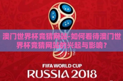 澳门世界杯竞猜网站-如何看待澳门世界杯竞猜网站的兴起与影响？