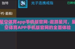 星空体育app手机版官网-遨游星河，星空体育APP手机版官网的全面体验