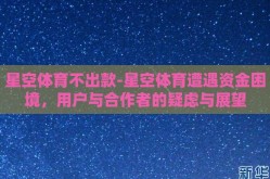 星空体育不出款-星空体育遭遇资金困境，用户与合作者的疑虑与展望