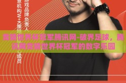 竞猜世界杯冠军腾讯网-破界足球，腾讯网竞猜世界杯冠军的数字乐园