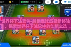 世界杯下注软件-解锁足球盛宴新体验，探索世界杯下注软件的创新之选