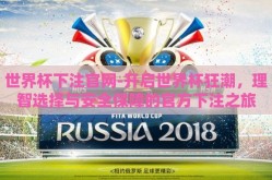 世界杯下注官网-开启世界杯狂潮，理智选择与安全保障的官方下注之旅