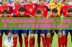 世界杯竞猜赢奖品-点燃激情，一战到底 —— 世界杯竞猜赢取奖品全攻略
