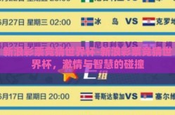 新浪彩票竞猜世界杯-新浪彩票竞猜世界杯，激情与智慧的碰撞