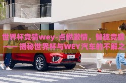 世界杯竞猜wey-点燃激情，智趣竞猜 —— 揭秘世界杯与WEY汽车的不解之缘