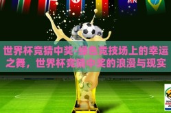 世界杯竞猜中奖-绿色竞技场上的幸运之舞，世界杯竞猜中奖的浪漫与现实