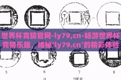 世界杯竞猜官网-ly79,cn-畅游世界杯竞猜乐趣，揭秘‘ly79.cn’的精彩体验
